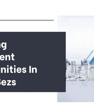 Exploring Investment Opportunities In India’s Sezs and SEZ benefits in India