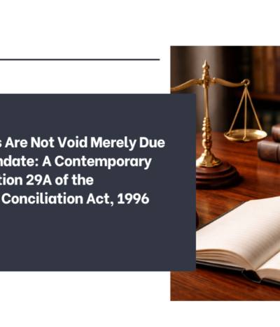 Arbitral Awards Are Not Void Merely Due to Expiry of Mandate: A Contemporary Analysis of Section 29A of the Arbitration and Conciliation Act, 1996