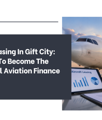 Aircraft Leasing In Gift City: India’s Bid To Become The Next Global Aviation Finance Hub