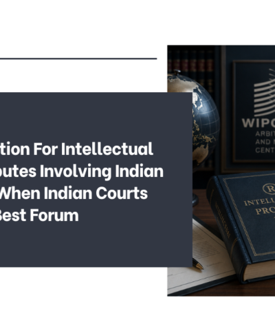WIPO Arbitration For Intellectual Property Disputes Involving Indian Companies: When Indian Courts Are Not The Best Forum