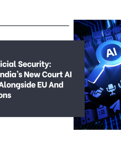 AI Under Judicial Security: Navigating India’s New Court AI Framework Alongside EU And US Regulations