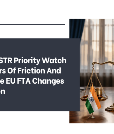 India And USTR Priority Watch List: 15 Years Of Friction And Whether The EU FTA Changes The Equation