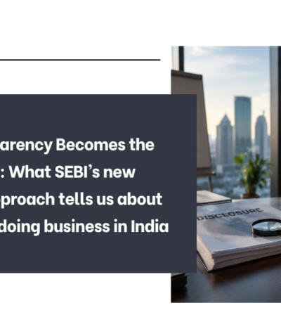 When Transparency Becomes the Price of Entry: What SEBI’s new disclosure approach tells us about the future of doing business in India