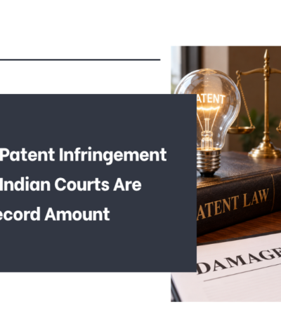 Damages In Patent Infringement Cases: Why Indian Courts Are Awarding Record Amount